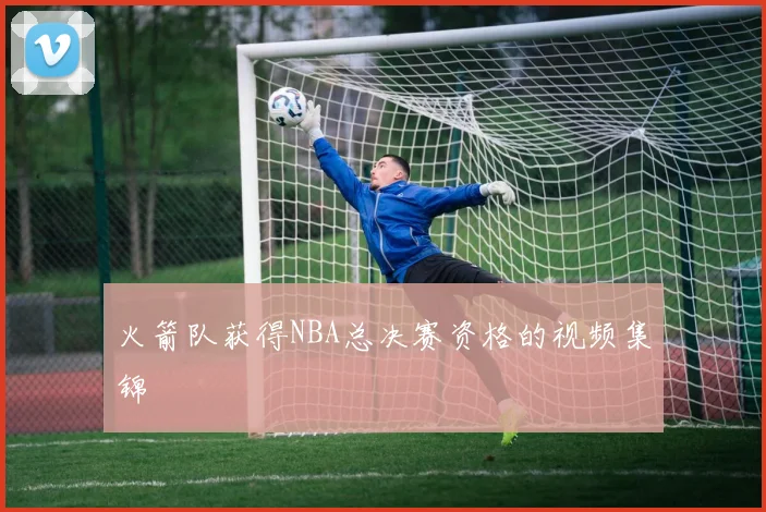 火箭队获得NBA总决赛资格的视频集锦