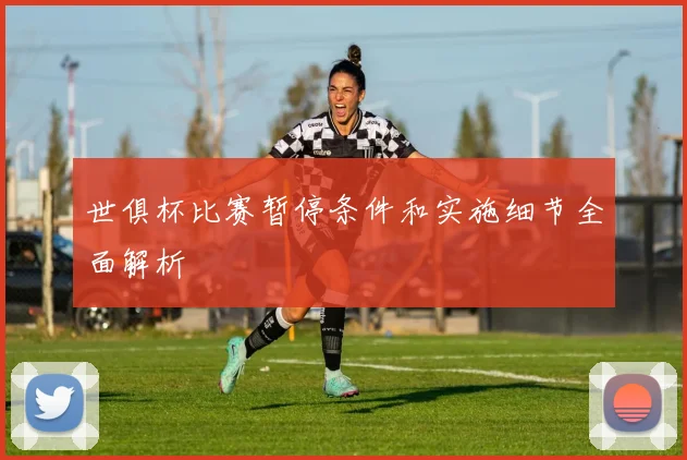 世俱杯比赛暂停条件和实施细节全面解析