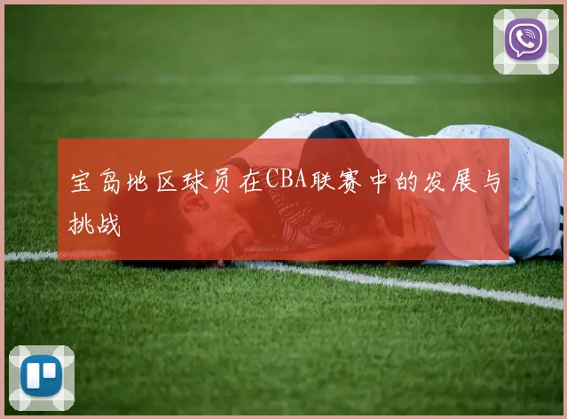 宝岛地区球员在CBA联赛中的发展与挑战