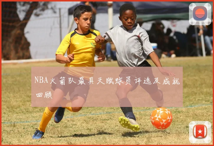 NBA火箭队最具天赋球员评选及成就回顾