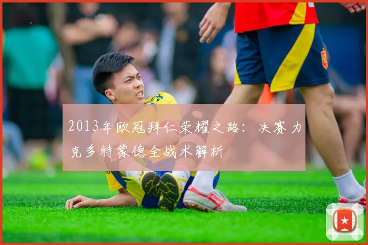 2013年欧冠拜仁荣耀之路：决赛力克多特蒙德全战术解析