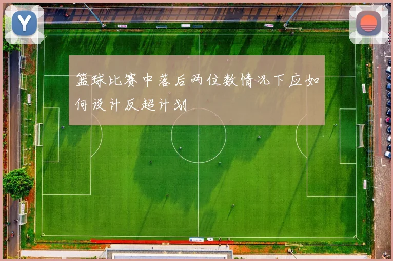 篮球比赛中落后两位数情况下应如何设计反超计划