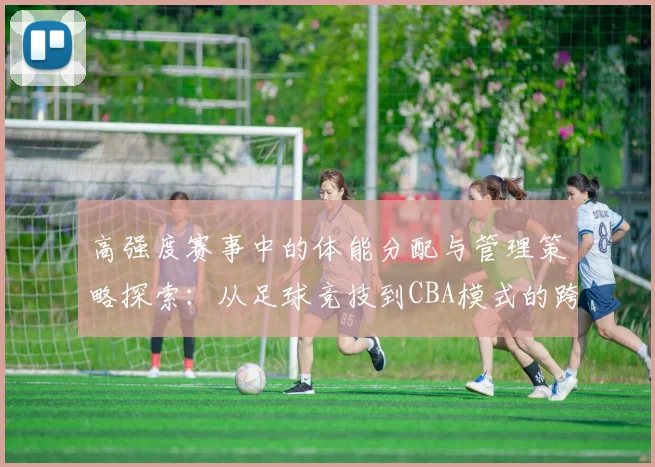 高强度赛事中的体能分配与管理策略探索：从足球竞技到CBA模式的跨界借鉴