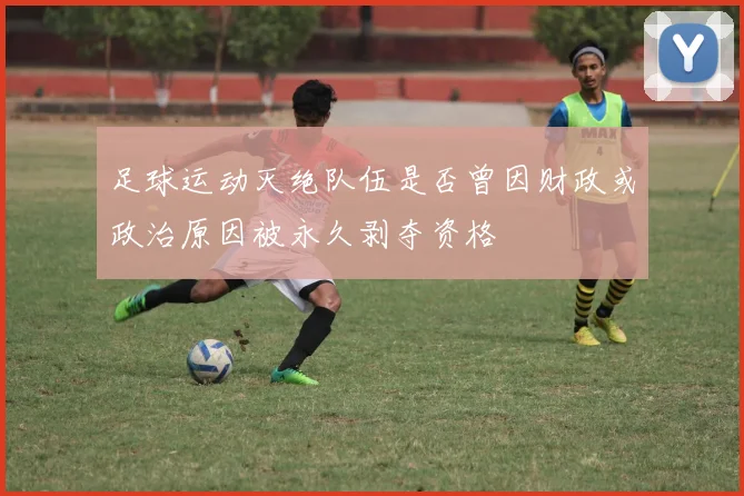 足球运动灭绝队伍是否曾因财政或政治原因被永久剥夺资格