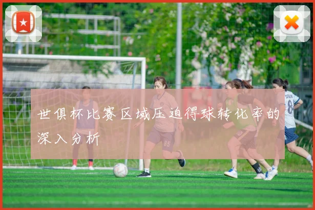 世俱杯比赛区域压迫得球转化率的深入分析