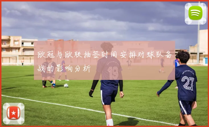 欧冠与欧联抽签时间安排对球队备战的影响分析